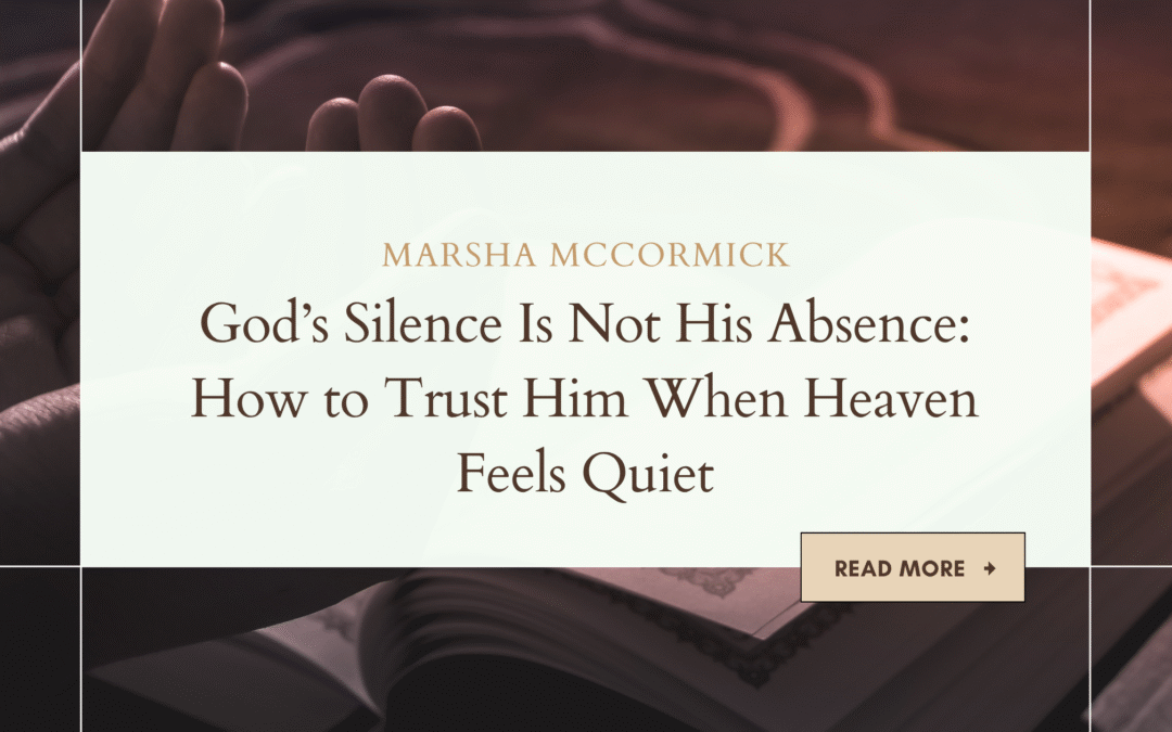 God’s Silence Is Not His Absence: How to Trust Him When Heaven Feels Quiet
